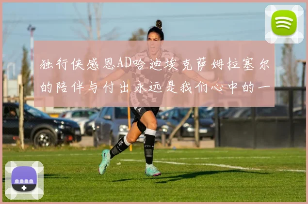 独行侠感恩AD哈迪埃克萨姆拉塞尔的陪伴与付出永远是我们心中的一家人