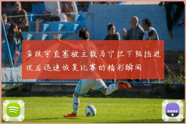 黄政宇直塞被主裁马宁拦下阻挡进攻后迅速恢复比赛的精彩瞬间
