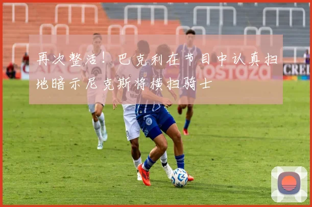 再次整活！巴克利在节目中认真扫地暗示尼克斯将横扫骑士