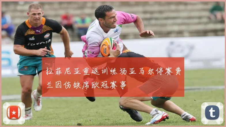 拉菲尼亚重返训练场亚马尔停赛费兰因伤缺席欧冠赛事