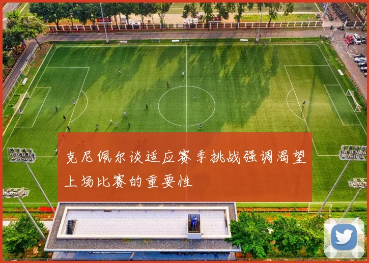 克尼佩尔谈适应赛季挑战强调渴望上场比赛的重要性