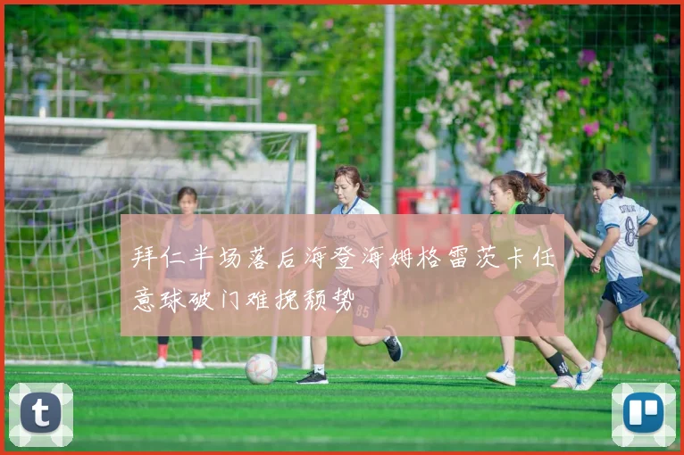 拜仁半场落后海登海姆格雷茨卡任意球破门难挽颓势
